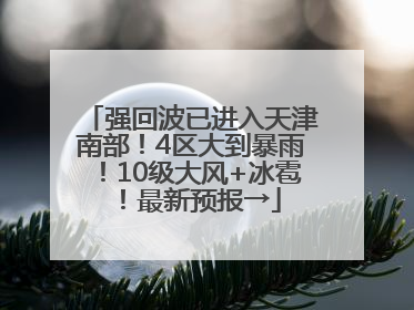 强回波已进入天津南部！4区大到暴雨！10级大风+冰雹！最新预报→