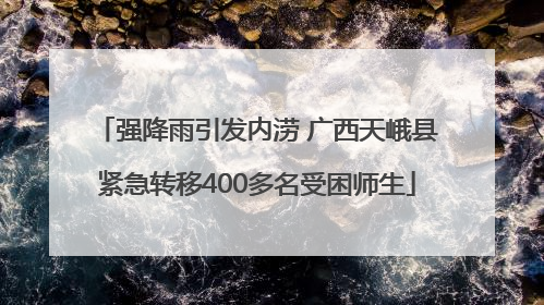 强降雨引发内涝 广西天峨县紧急转移400多名受困师生