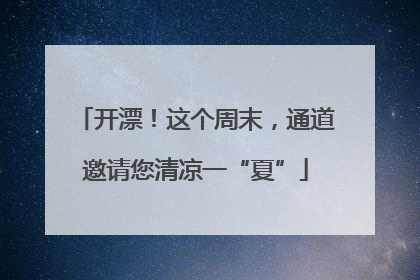 开漂！这个周末，通道邀请您清凉一“夏”