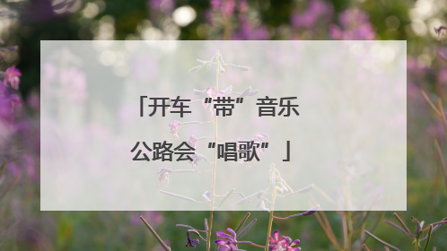 开车“带”音乐 公路会“唱歌”