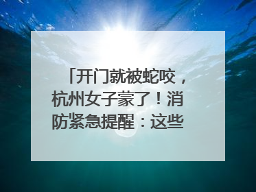 开门就被蛇咬，杭州女子蒙了！消防紧急提醒：这些方法都不靠谱！