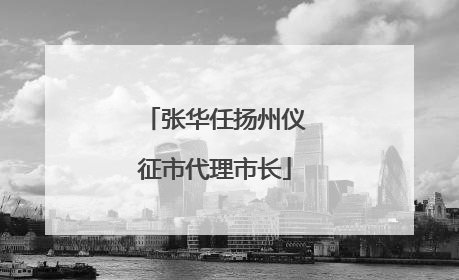 张华任扬州仪征市代理市长