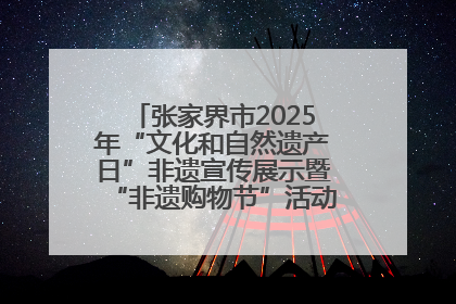 张家界市2025年“文化和自然遗产日”非遗宣传展示暨“非遗购物节”活动在慈利县盛大启幕