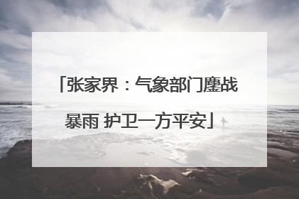 张家界：气象部门鏖战暴雨 护卫一方平安