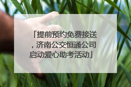 提前预约免费接送，济南公交恒通公司启动爱心助考活动