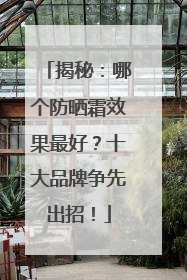 揭秘：哪个防晒霜效果最好？十大品牌争先出招！