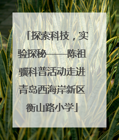 探索科技，实验探秘——陈祖骥科普活动走进青岛西海岸新区衡山路小学