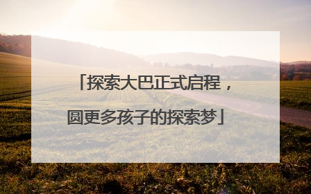 探索大巴正式启程，圆更多孩子的探索梦