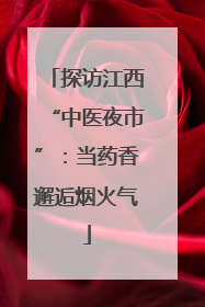 探访江西“中医夜市”：当药香邂逅烟火气