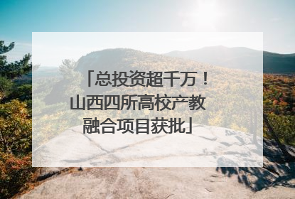 总投资超千万！山西四所高校产教融合项目获批
