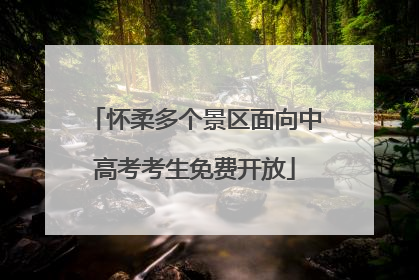 怀柔多个景区面向中高考考生免费开放
