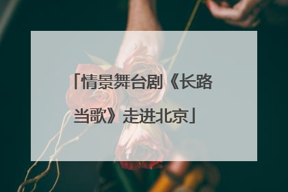 情景舞台剧《长路当歌》走进北京