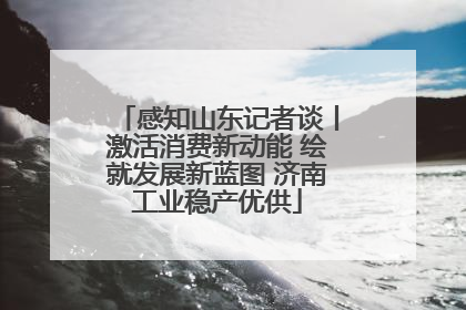 感知山东记者谈丨激活消费新动能 绘就发展新蓝图 济南工业稳产优供