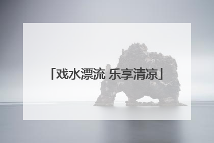 戏水漂流 乐享清凉