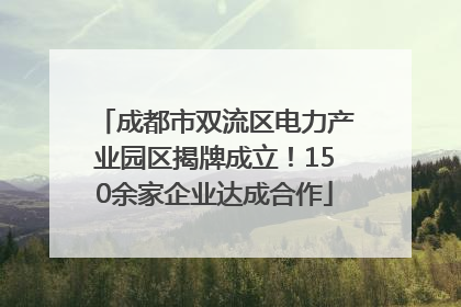成都市双流区电力产业园区揭牌成立！150余家企业达成合作
