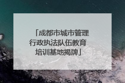 成都市城市管理行政执法队伍教育培训基地揭牌