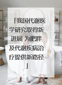 我国代谢医学研究取得新进展 为肥胖及代谢疾病治疗提供新路径
