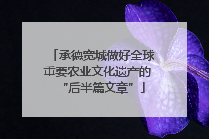 承德宽城做好全球重要农业文化遗产的“后半篇文章”
