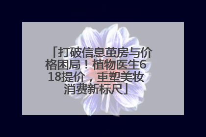打破信息茧房与价格困局！植物医生618提价，重塑美妆消费新标尺