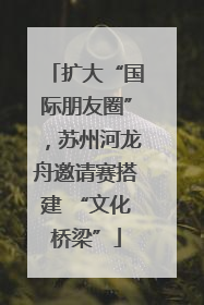 扩大“国际朋友圈”，苏州河龙舟邀请赛搭建 “文化桥梁”