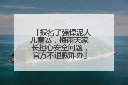 报名了强悍泥人儿童赛，梅雨天家长担心安全问题，官方不退款咋办