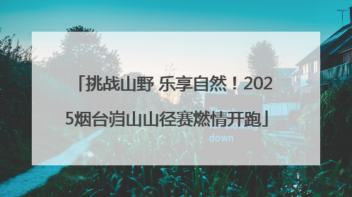 挑战山野 乐享自然！2025烟台岿山山径赛燃情开跑