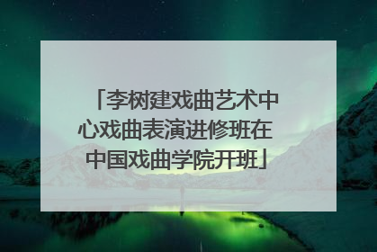 李树建戏曲艺术中心戏曲表演进修班在中国戏曲学院开班