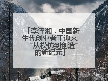 李泽湘：中国新生代创业者正迎来“从模仿到创造”的新纪元
