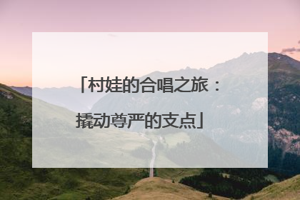 村娃的合唱之旅：撬动尊严的支点