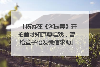 杨幂在《酱园弄》开拍前才知道要唱戏，曾给章子怡发微信求助