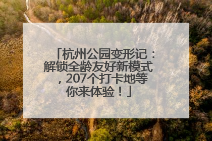 杭州公园变形记：解锁全龄友好新模式，207个打卡地等你来体验！
