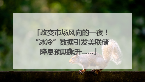 改变市场风向的一夜！“冰冷”数据引发美联储降息预期飙升……