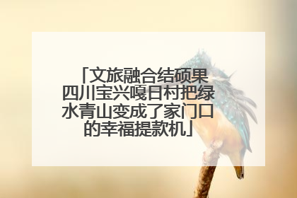 文旅融合结硕果 四川宝兴嘎日村把绿水青山变成了家门口的幸福提款机