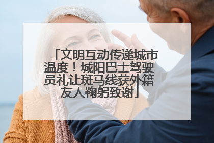文明互动传递城市温度！城阳巴士驾驶员礼让斑马线获外籍友人鞠躬致谢