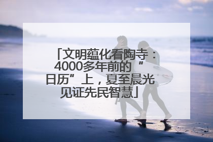 文明蕴化看陶寺：4000多年前的“日历”上，夏至晨光见证先民智慧