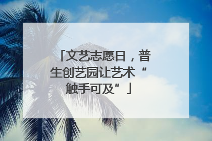文艺志愿日，普生创艺园让艺术“触手可及”