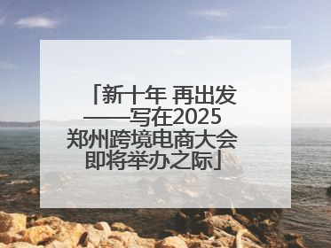 新十年 再出发——写在2025郑州跨境电商大会即将举办之际