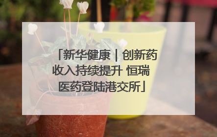 新华健康｜创新药收入持续提升 恒瑞医药登陆港交所