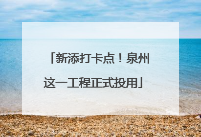 新添打卡点！泉州这一工程正式投用