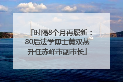 时隔8个月再履新：80后法学博士黄双燕升任赤峰市副市长