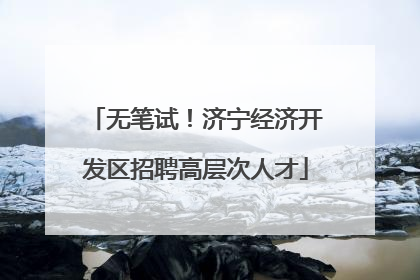 无笔试！济宁经济开发区招聘高层次人才
