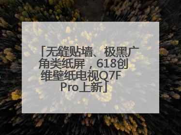 无缝贴墙、极黑广角类纸屏，618创维壁纸电视Q7F Pro上新
