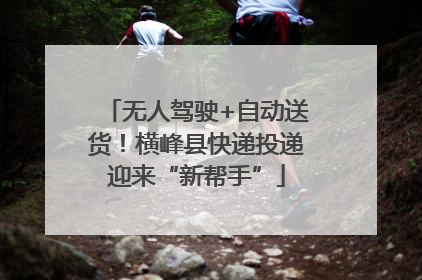 无人驾驶+自动送货！横峰县快递投递迎来“新帮手”