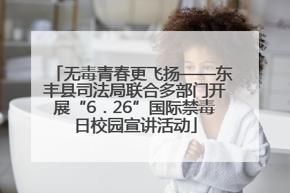 无毒青春更飞扬——东丰县司法局联合多部门开展“6．26”国际禁毒日校园宣讲活动