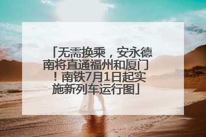 无需换乘，安永德南将直通福州和厦门！南铁7月1日起实施新列车运行图