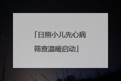 日照小儿先心病筛查温暖启动