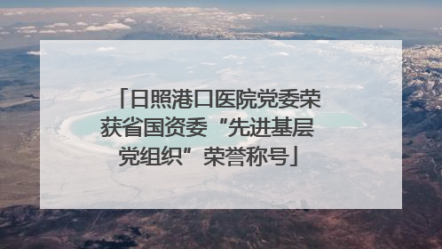 日照港口医院党委荣获省国资委“先进基层党组织”荣誉称号