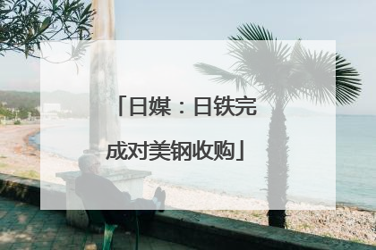 日媒：日铁完成对美钢收购