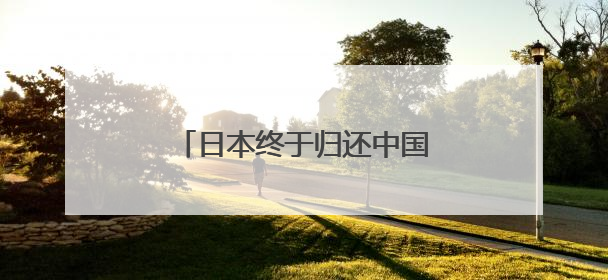 日本终于归还中国！很多日本人哭了