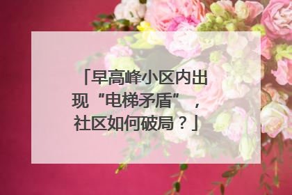 早高峰小区内出现“电梯矛盾”，社区如何破局？